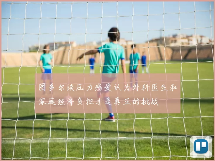 图多尔谈压力感受认为外科医生和家庭经济负担才是真正的挑战