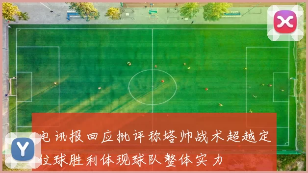 电讯报回应批评称塔帅战术超越定位球胜利体现球队整体实力