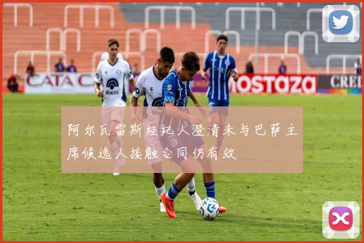 阿尔瓦雷斯经纪人澄清未与巴萨主席候选人接触合同仍有效