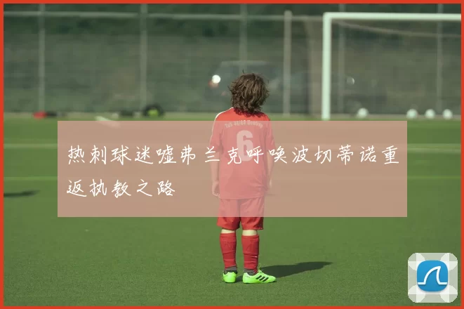 热刺球迷嘘弗兰克呼唤波切蒂诺重返执教之路