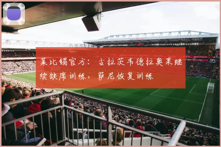 莱比锡官方：古拉茨韦德拉奥果继续缺席训练，萨尼恢复训练