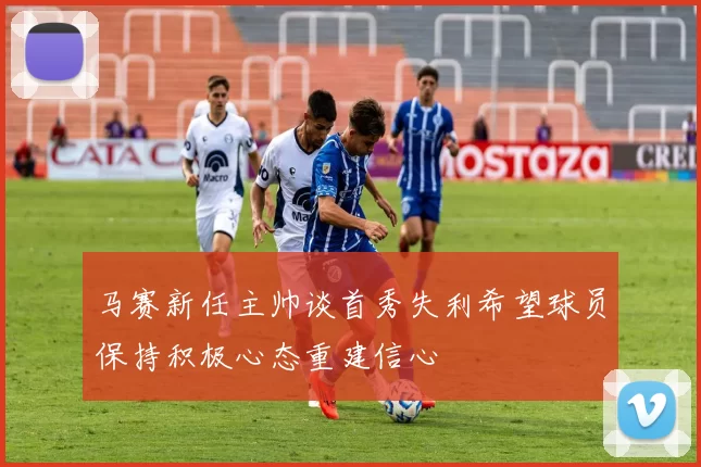 马赛新任主帅谈首秀失利希望球员保持积极心态重建信心