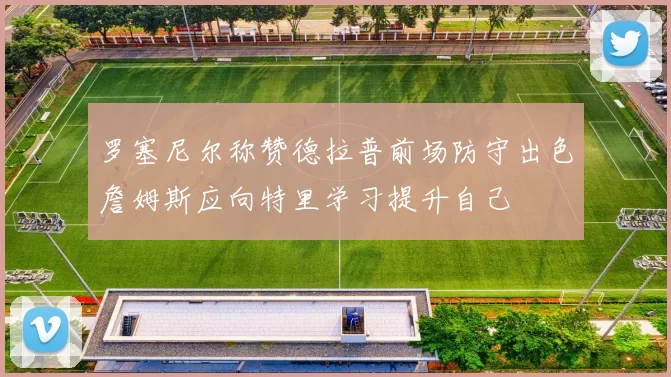 罗塞尼尔称赞德拉普前场防守出色詹姆斯应向特里学习提升自己