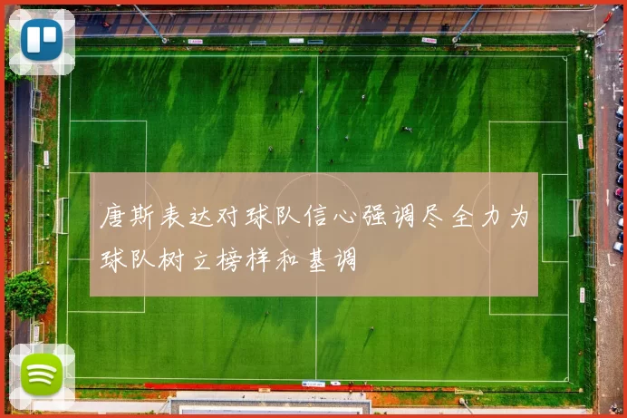 唐斯表达对球队信心强调尽全力为球队树立榜样和基调