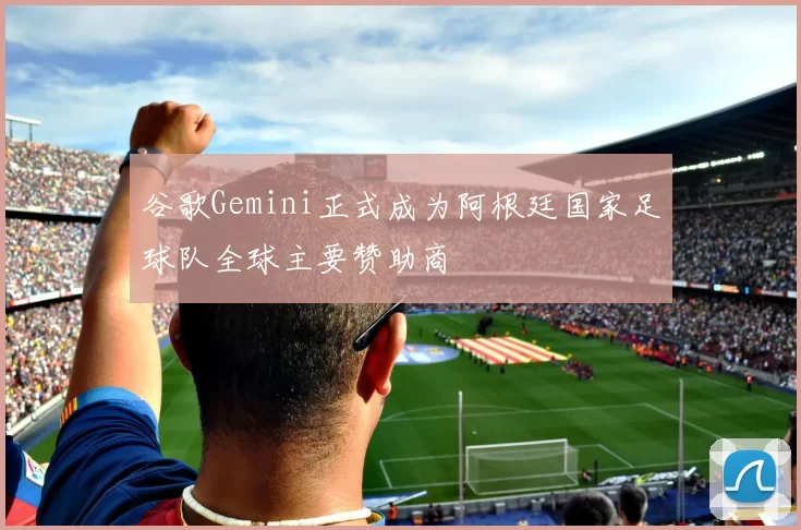 谷歌Gemini正式成为阿根廷国家足球队全球主要赞助商