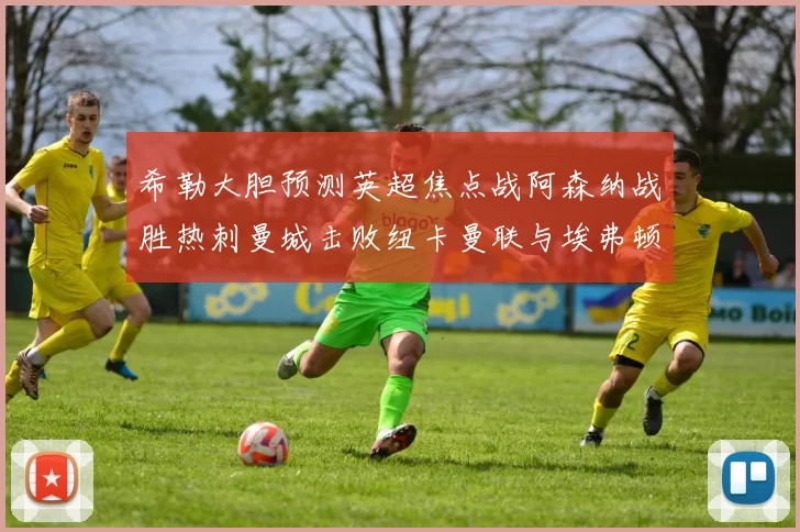 希勒大胆预测英超焦点战阿森纳战胜热刺曼城击败纽卡曼联与埃弗顿握手言和