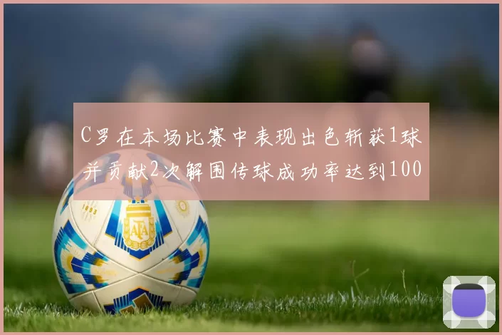 C罗在本场比赛中表现出色斩获1球并贡献2次解围传球成功率达到100