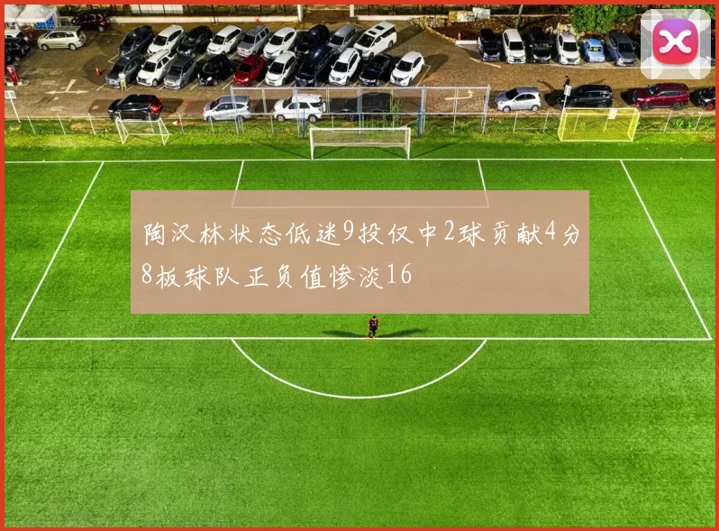 陶汉林状态低迷9投仅中2球贡献4分8板球队正负值惨淡16